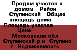 Продам участок с домом › Район ­ Ступинский › Общая площадь дома ­ 60 › Площадь участка ­ 6 200 › Цена ­ 1 100 000 - Московская обл., Ступинский р-н, Ступино г. Недвижимость » Дома, коттеджи, дачи продажа   